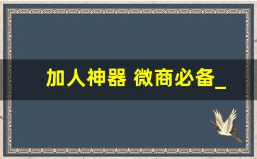 加人神器 微商必备_陌陌引流100种方法